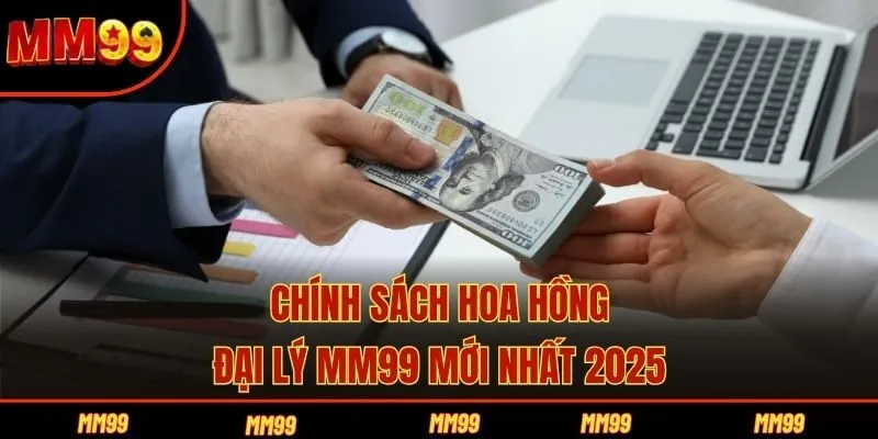 Chính sách hoa hồng đại lý MM99 mới nhất 2025