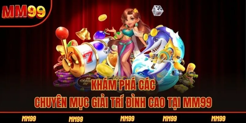 Khám phá các chuyên mục giải trí đỉnh cao tại MM99