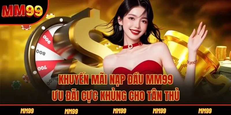 Khuyến Mãi Nạp Đầu MM99 - Ưu Đãi Cực Khủng Cho Tân Thủ