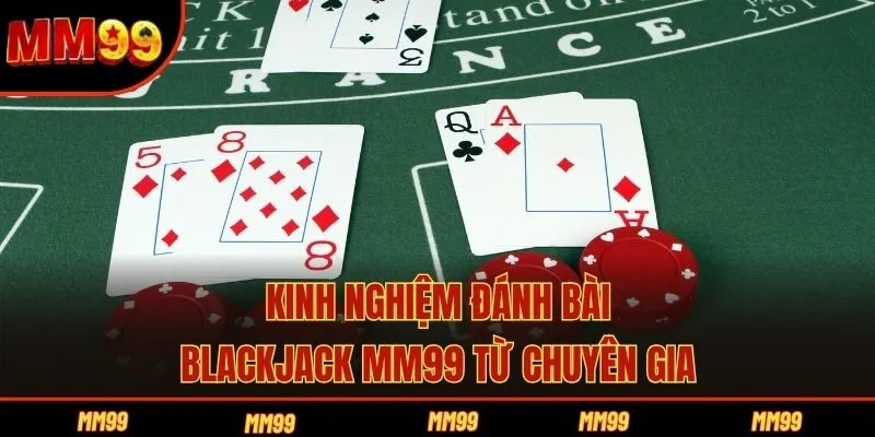 Kinh nghiệm đánh bài Blackjack MM99 từ chuyên gia