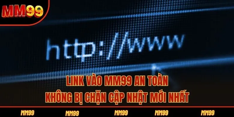 Link Vào MM99 An Toàn, Không Bị Chặn Cập Nhật Mới Nhất