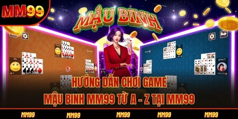 Hướng Dẫn Chơi Game Mậu Binh MM99 Từ A - Z Tại MM99