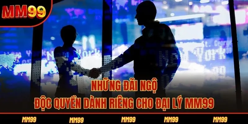 Những đãi ngộ độc quyền dành riêng cho đại lý MM99