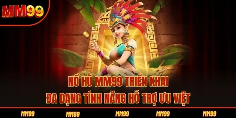 Nổ hũ MM99 triển khai đa dạng tính năng hỗ trợ ưu việt