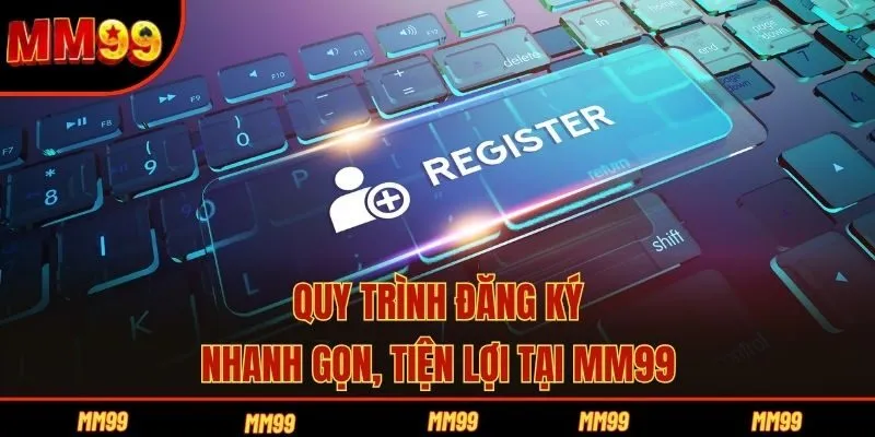 Quy trình đăng ký nhanh gọn, tiện lợi tại MM99