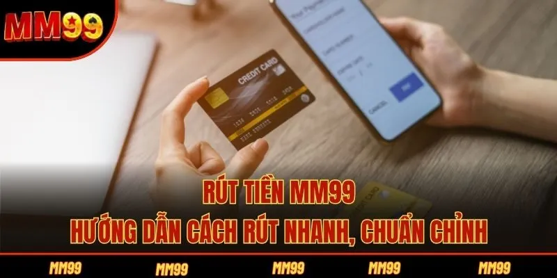 Rút Tiền MM99 - Hướng Dẫn Cách Rút Nhanh, Chuẩn Chỉnh